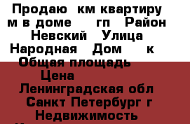 Продаю 1км квартиру 45м в доме 2004гп › Район ­ Невский › Улица ­ Народная › Дом ­ 5 к 2 › Общая площадь ­ 45 › Цена ­ 3 895 000 - Ленинградская обл., Санкт-Петербург г. Недвижимость » Квартиры продажа   . Ленинградская обл.